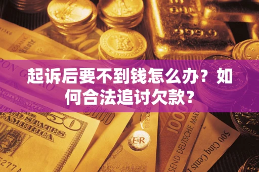 北京起诉后要不到钱怎么办？如何合法追讨欠款？
