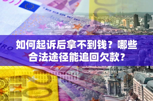 北京如何起诉后拿不到钱？哪些合法途径能追回欠款？