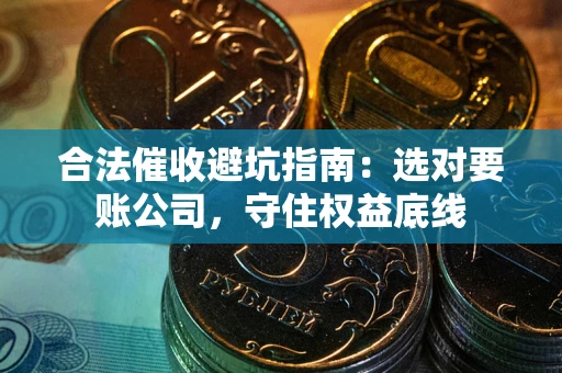 北京合法催收避坑指南：选对要账公司，守住权益底线