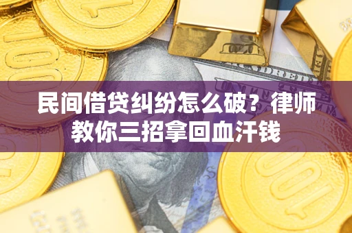 北京民间借贷纠纷怎么破？律师教你三招拿回血汗钱