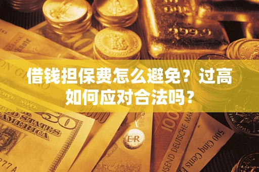 北京借钱担保费怎么避免？过高如何应对合法吗？