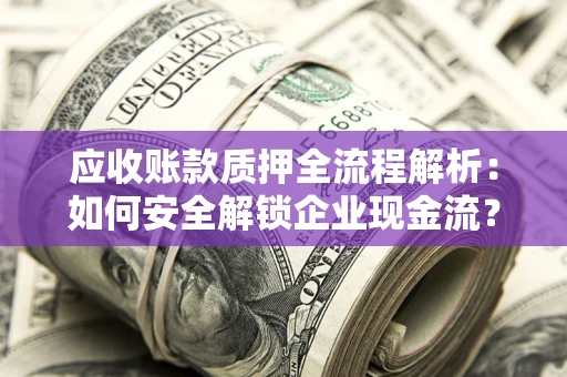 北京应收账款质押全流程解析：如何安全解锁企业现金流？