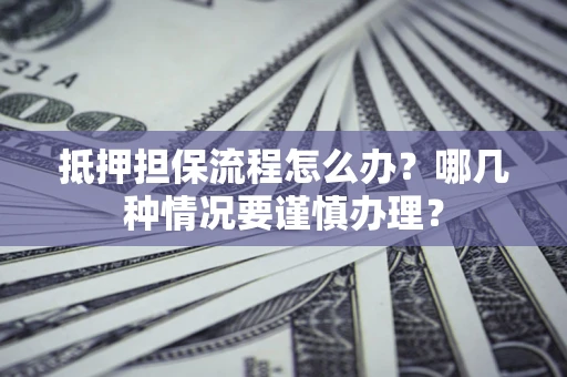 北京抵押担保流程怎么办？哪几种情况要谨慎办理？