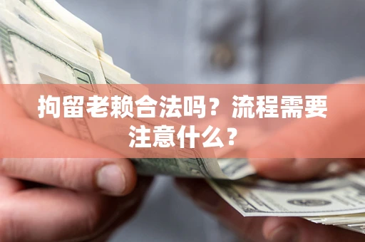 北京拘留老赖合法吗？流程需要注意什么？