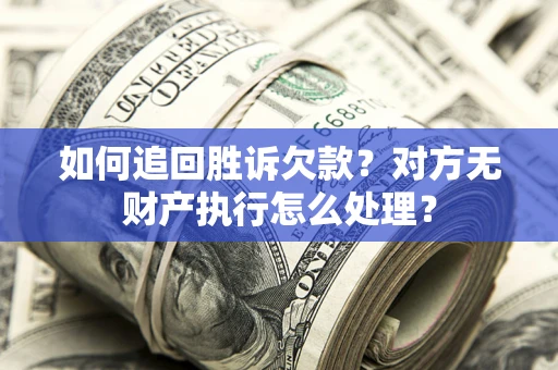 北京如何追回胜诉欠款？对方无财产执行怎么处理？