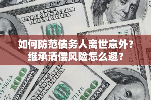 北京如何防范债务人离世意外？继承清偿风险怎么避？