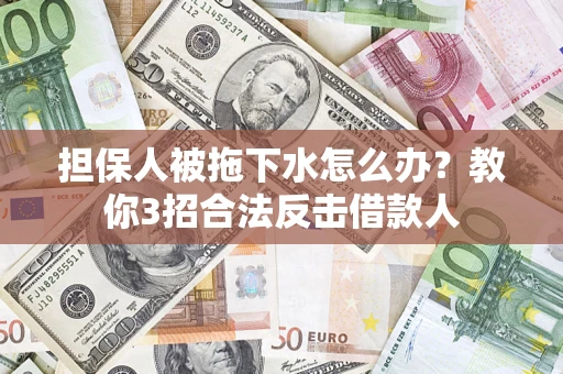 北京担保人被拖下水怎么办？教你3招合法反击借款人