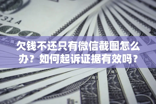 北京欠钱不还只有微信截图怎么办？如何起诉证据有效吗？