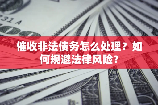 北京催收非法债务怎么处理？如何规避法律风险？