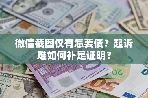 北京微信截图仅有怎要债？起诉难如何补足证明？