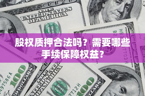 北京股权质押合法吗？需要哪些手续保障权益？