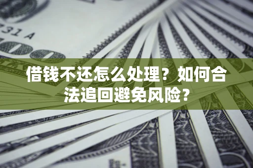 北京借钱不还怎么处理？如何合法追回避免风险？