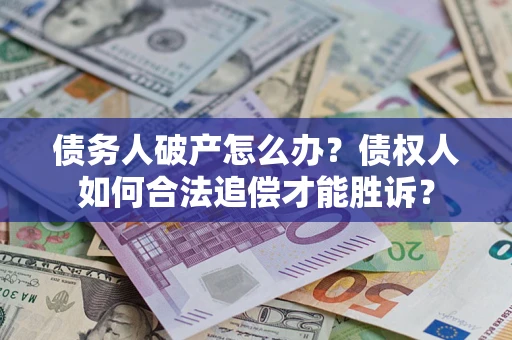北京债务人破产怎么办？债权人如何合法追偿才能胜诉？