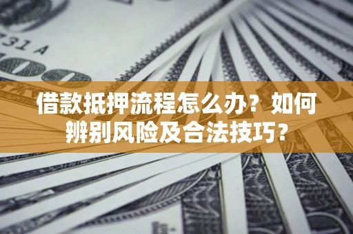 北京借款抵押流程怎么办？如何辨别风险及合法技巧？