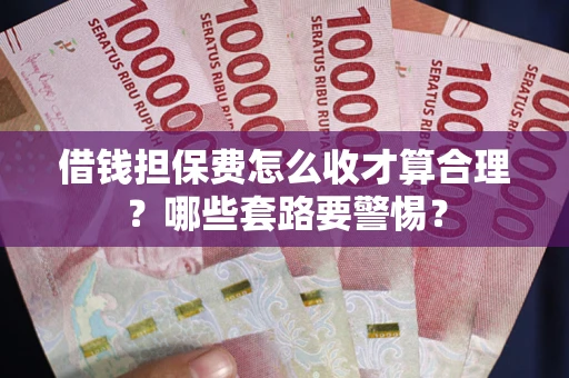 北京借钱担保费怎么收才算合理？哪些套路要警惕？