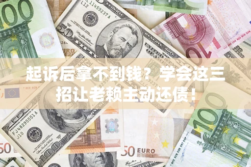 北京起诉后拿不到钱？学会这三招让老赖主动还债！