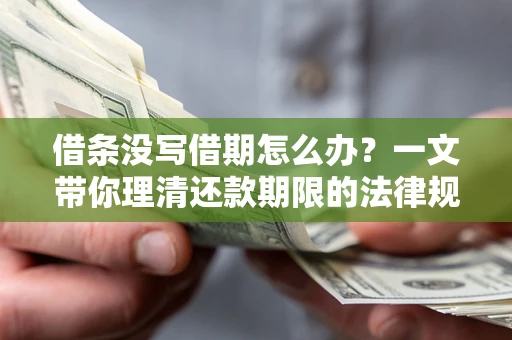 北京借条没写借期怎么办？一文带你理清还款期限的法律规则
