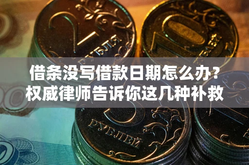 北京借条没写借款日期怎么办？权威律师告诉你这几种补救方法！