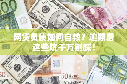 北京网贷负债如何自救？逾期后这些坑千万别踩！