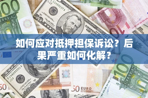 北京如何应对抵押担保诉讼？后果严重如何化解？