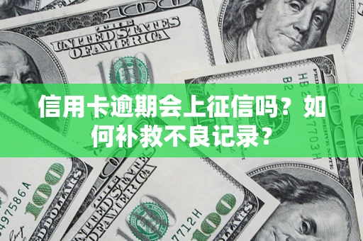 北京信用卡逾期会上征信吗？如何补救不良记录？