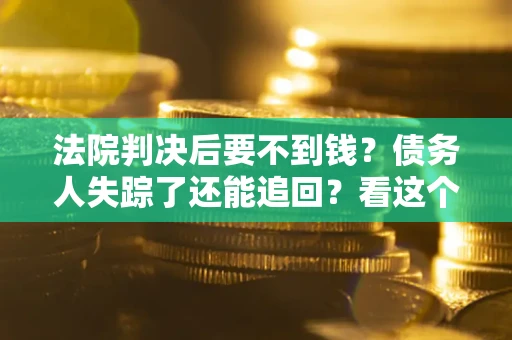 北京法院判决后要不到钱？债务人失踪了还能追回？看这个方法！