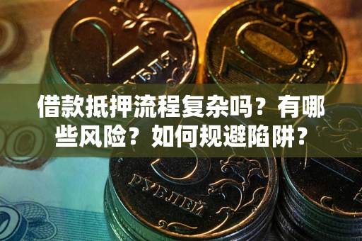 北京借款抵押流程复杂吗？有哪些风险？如何规避陷阱？