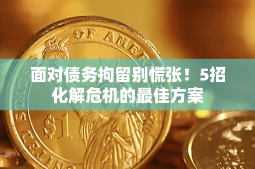 北京面对债务拘留别慌张！5招化解危机的最佳方案