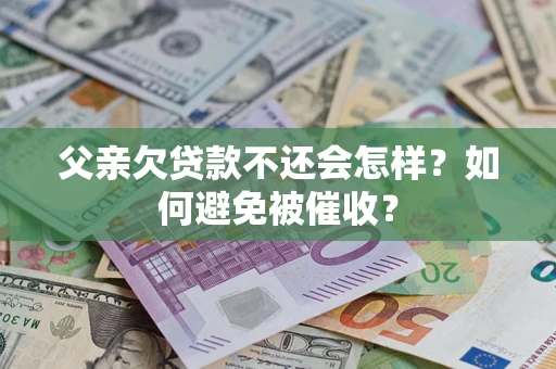 北京父亲欠贷款不还会怎样？如何避免被催收？