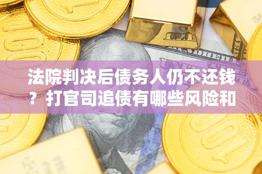 北京法院判决后债务人仍不还钱？打官司追债有哪些风险和技巧？