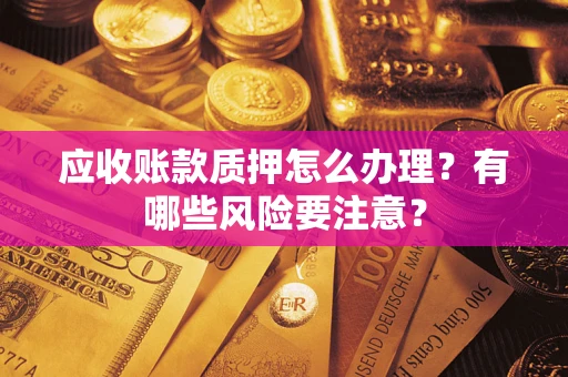 北京应收账款质押怎么办理？有哪些风险要注意？