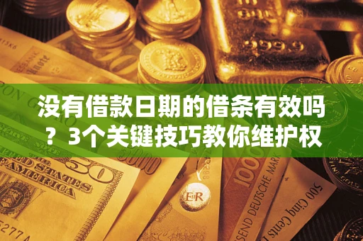 北京没有借款日期的借条有效吗？3个关键技巧教你维护权益