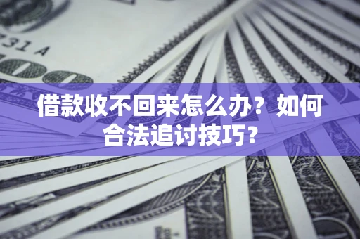 北京借款收不回来怎么办？如何合法追讨技巧？