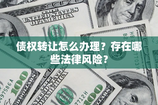 北京债权转让怎么办理？存在哪些法律风险？