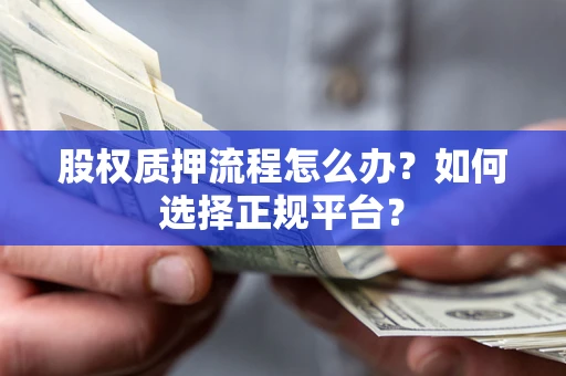 北京股权质押流程怎么办？如何选择正规平台？