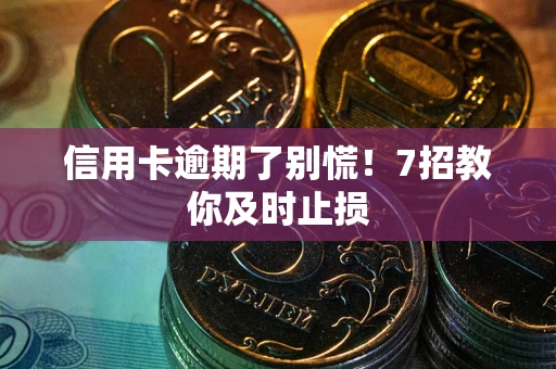 北京信用卡逾期了别慌！7招教你及时止损