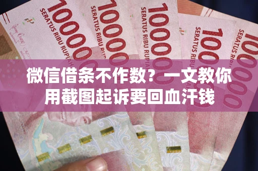 北京微信借条不作数？一文教你用截图起诉要回血汗钱