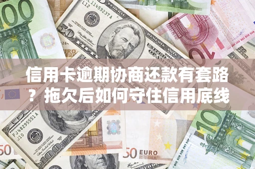 北京信用卡逾期协商还款有套路？拖欠后如何守住信用底线？