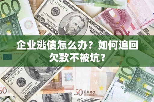 北京企业逃债怎么办？如何追回欠款不被坑？