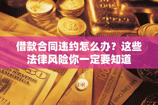 北京借款合同违约怎么办？这些法律风险你一定要知道