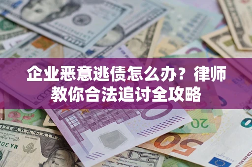 北京企业恶意逃债怎么办？律师教你合法追讨全攻略