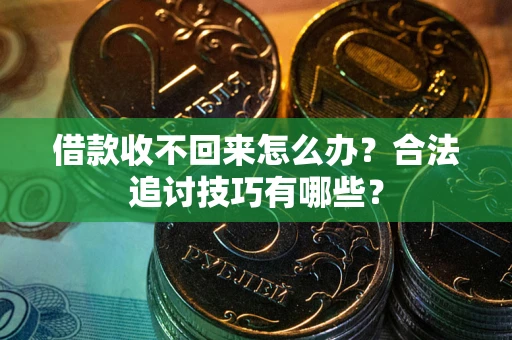北京借款收不回来怎么办？合法追讨技巧有哪些？