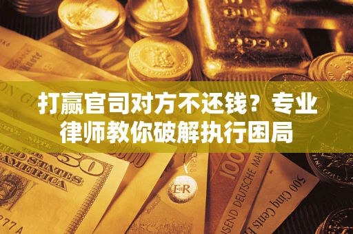 北京打赢官司对方不还钱？专业律师教你破解执行困局