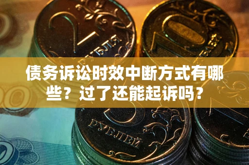 北京债务诉讼时效中断方式有哪些？过了还能起诉吗？