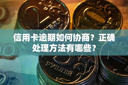 北京信用卡逾期如何协商？正确处理方法有哪些？