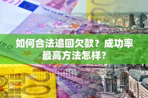 北京如何合法追回欠款？成功率最高方法怎样？