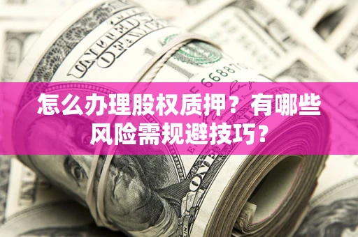 北京怎么办理股权质押？有哪些风险需规避技巧？