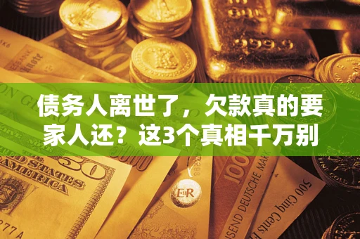 北京债务人离世了，欠款真的要家人还？这3个真相千万别弄错