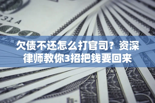 北京欠债不还怎么打官司？资深律师教你3招把钱要回来