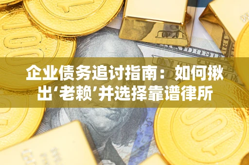 北京企业债务追讨指南：如何揪出‘老赖’并选择靠谱律所